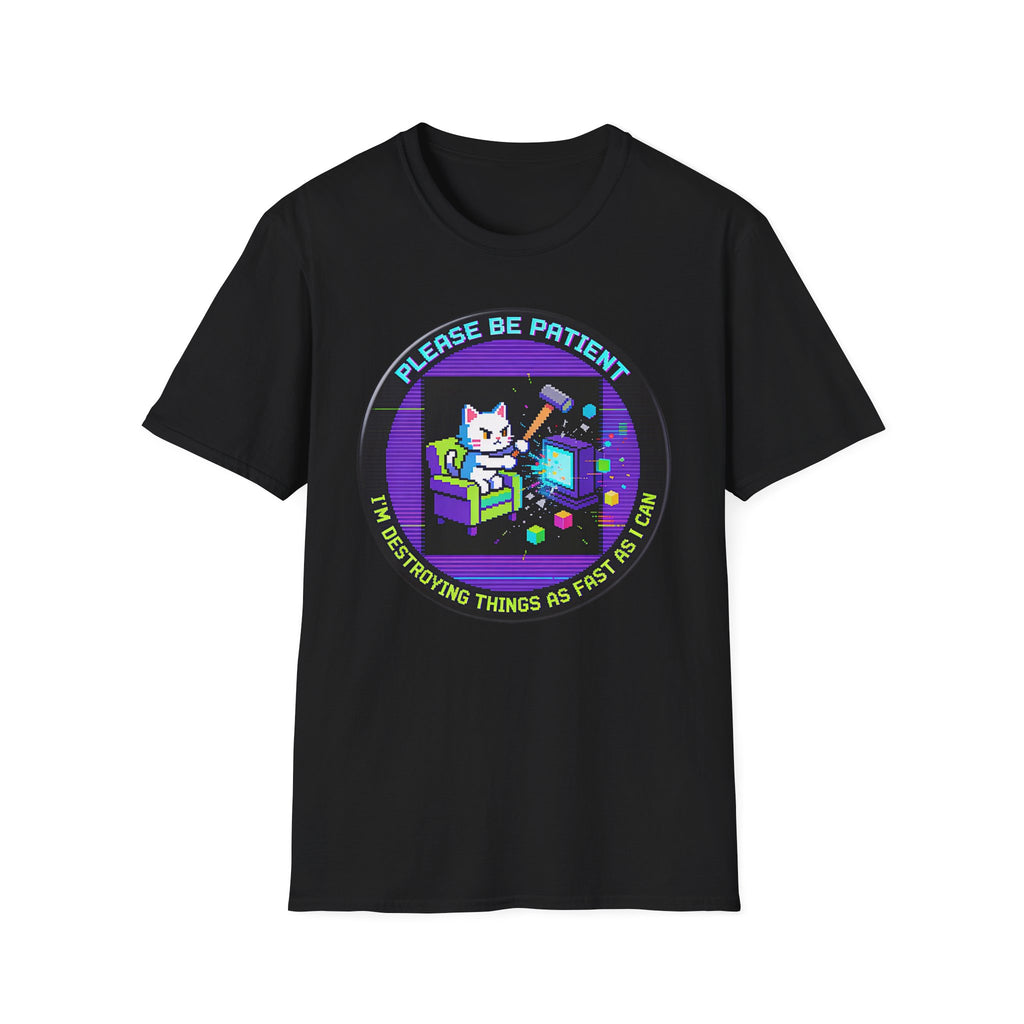 Please Be Patient Im Destroying Things as Fast As I Can T-Shirt