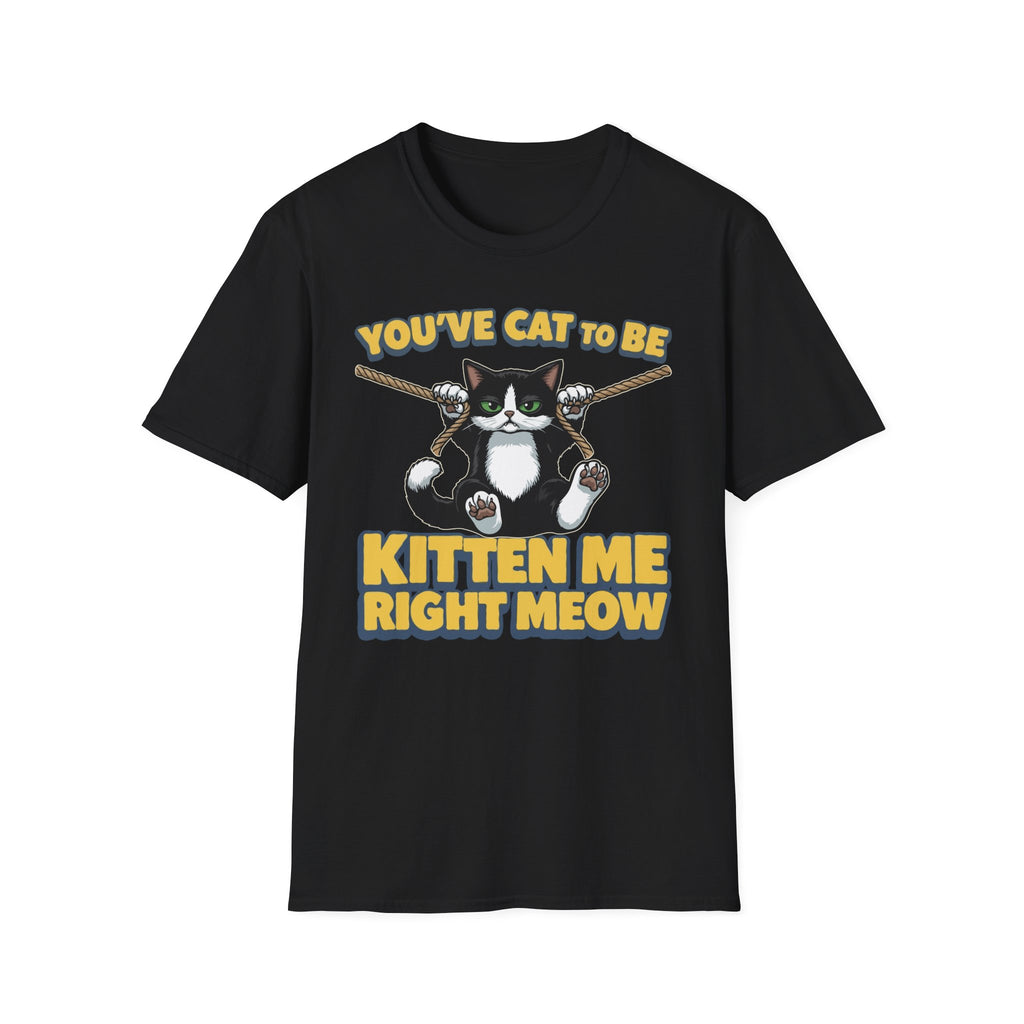 You've Cat To Be Kitten Me Right Meow T-Shirt
