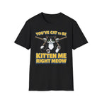 You've Cat To Be Kitten Me Right Meow T-Shirt