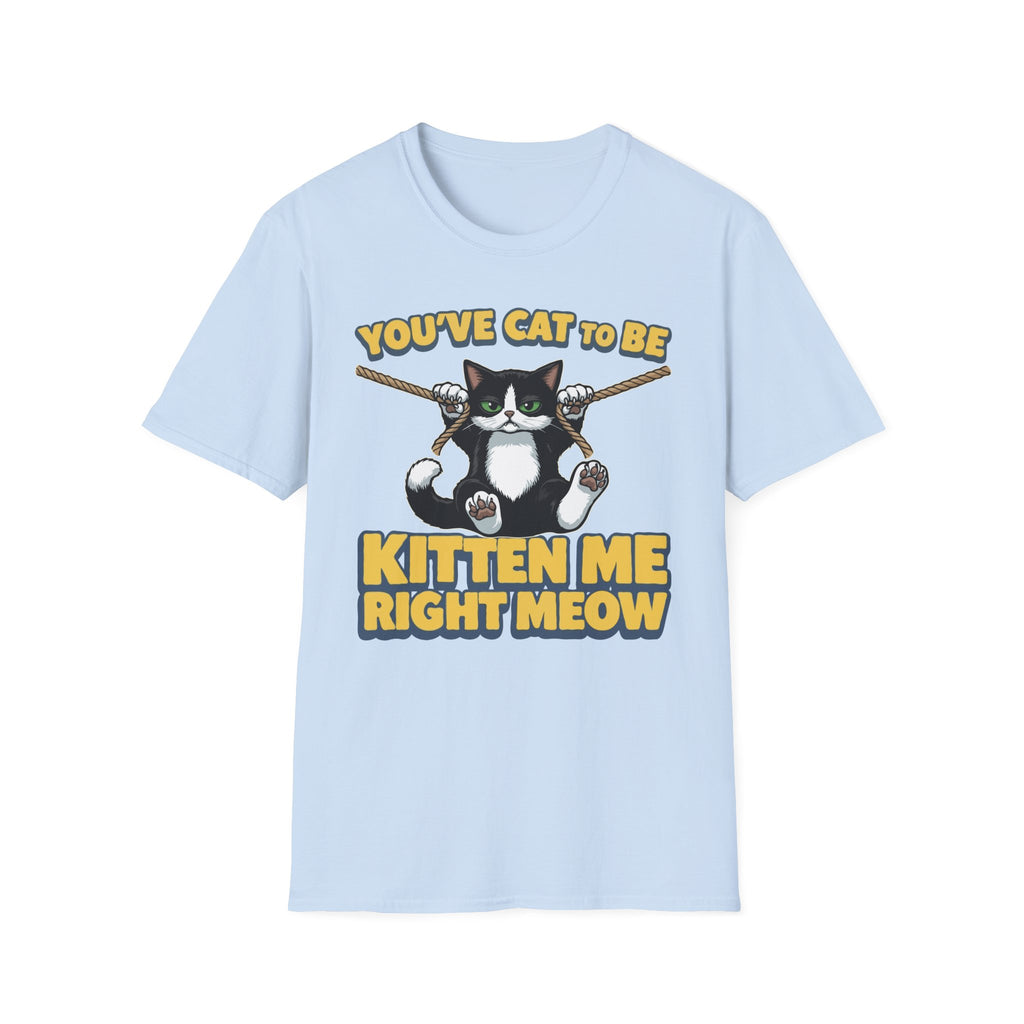 You've Cat To Be Kitten Me Right Meow T-Shirt