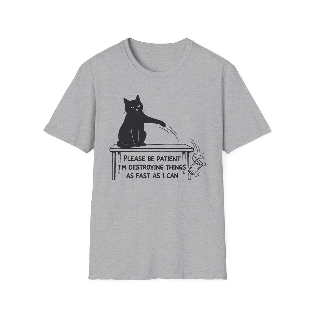 Please Be Patient Im Destroying Things as Fast As I Can T-Shirt