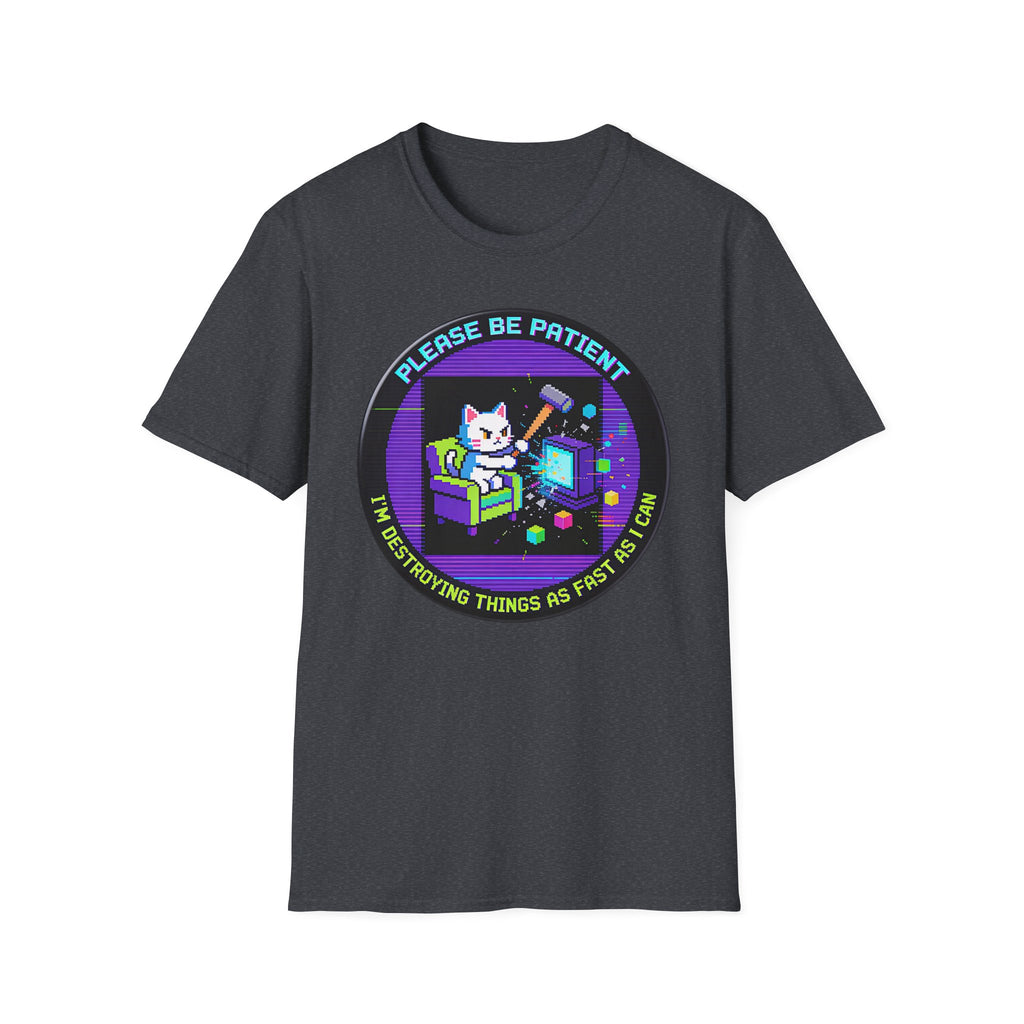 Please Be Patient Im Destroying Things as Fast As I Can T-Shirt