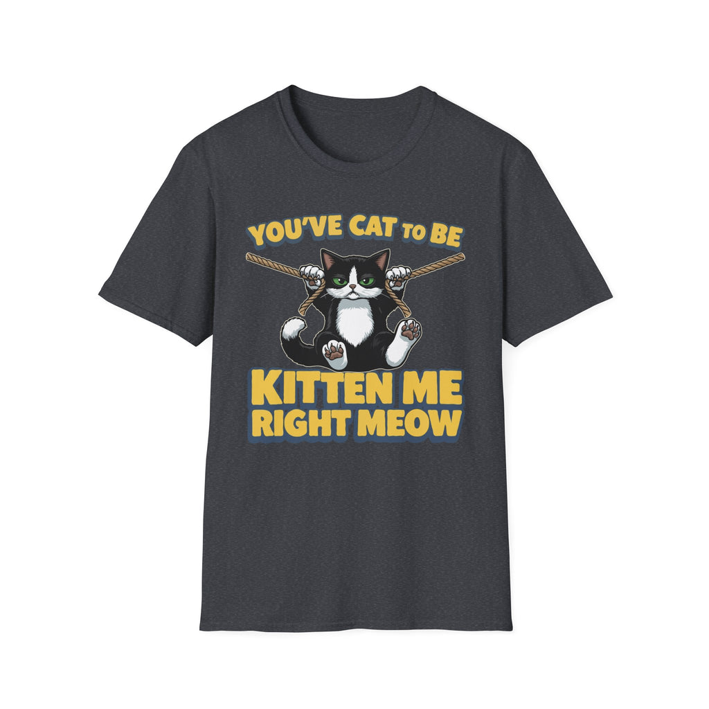 You've Cat To Be Kitten Me Right Meow T-Shirt