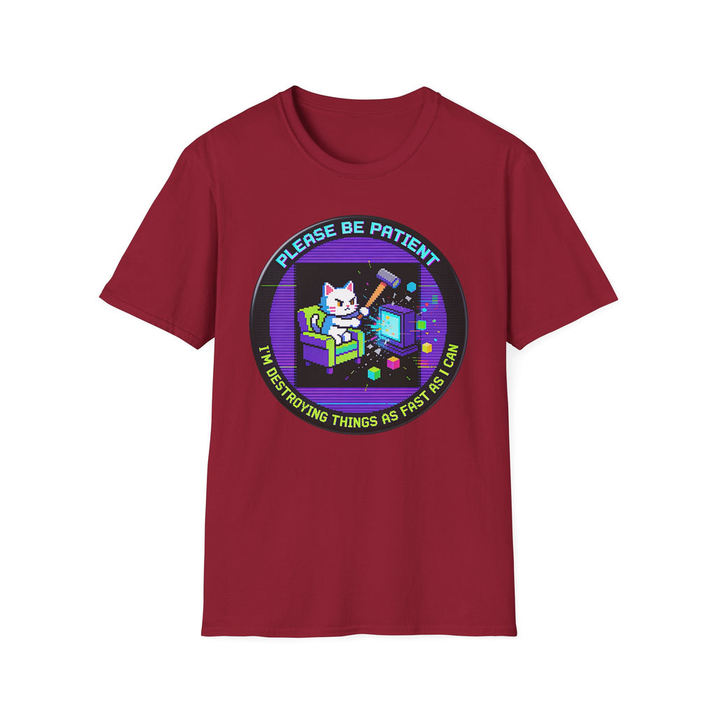 Please Be Patient Im Destroying Things as Fast As I Can T-Shirt